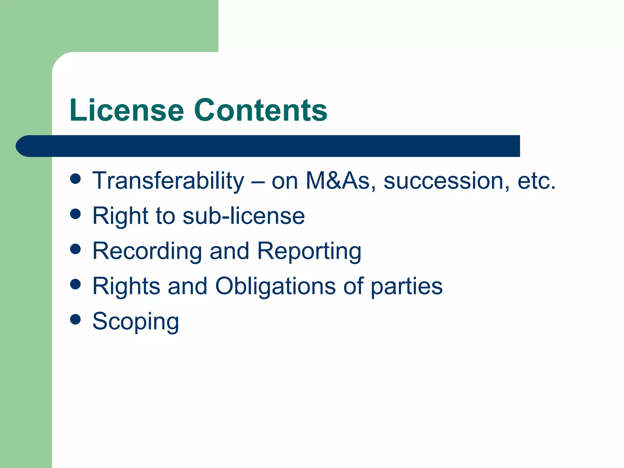 License Contents Transferability – on M&As, succession, etc. Right to sub-license Recording and Reporting Rights and Obligations of parties Scoping 