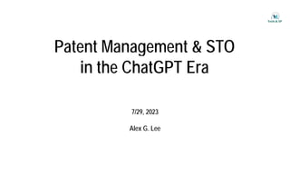 Patent Management & STO
Patent Management & STO
i th Ch tGPT E
in the ChatGPT Era
7/29, 2023
7/29, 2023
Alex G. Lee
 