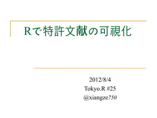 Rで特許文献の可視化


       2012/8/4
     Tokyo.R #25
     @xiangze750
 