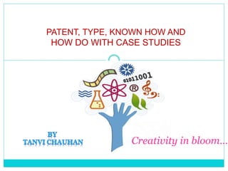 PATENT, TYPE, KNOWN HOW AND
HOW DO WITH CASE STUDIES
Creativity in bloom….
 