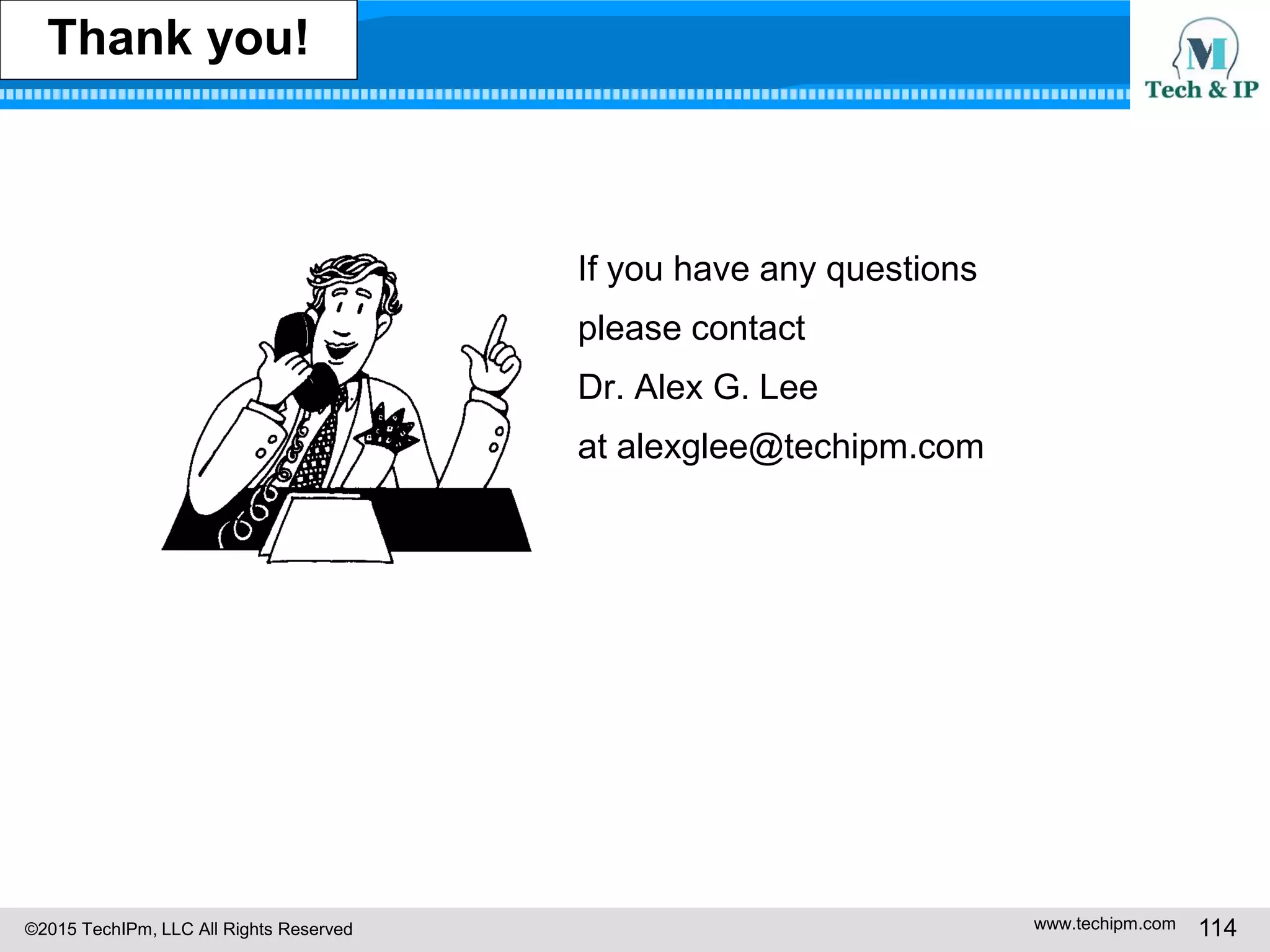 ©2015 TechIPm, LLC All Rights Reserved www.techipm.com 114
Thank you!
If you have any questions
please contact
Dr. Alex G. Lee
at alexglee@techipm.com
 
