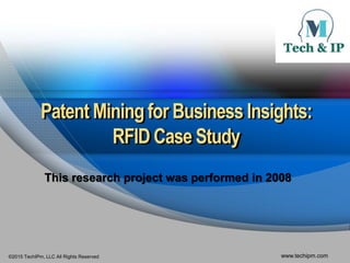 ©2015 TechIPm, LLC All Rights Reserved www.techipm.com
Patent Miningfor Business Insights:
RFID Case Study
This research project was performed in 2008
 