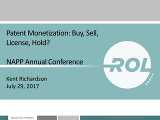 Business Sense • IP MattersBusiness Sense • IP Matters
Patent Monetization: Buy, Sell,
License, Hold?
NAPP Annual Conference
Kent Richardson
July 29, 2017
Attorney-Client Privileged & Confidential
 