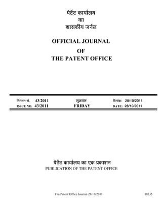 ¯Öê™ëü™ü úÖµÖÖÔ»ÖµÖ
                                              úÖ
                                    ¿ÖÖÃÖúßµÖ •Ö−ÖÔ»Ö

                            OFFICIAL JOURNAL
                                   OF
                            THE PATENT OFFICE




×−ÖÖÔ´Ö−Ö ÃÖÓ.   43/2011                   ¿ÖãÎú¾ÖÖ¸ü               ×¤ü−ÖÖÓú: 28/10/2011
ISSUE NO.         43/2011                 FRIDAY                      DATE: 28/10/2011




                            ¯Öê™ëü™ü úÖµÖÖÔ»ÖµÖ úÖ ‹ú ¯ÖÏúÖ¿Ö−Ö
                       PUBLICATION OF THE PATENT OFFICE




                            The Patent Office Journal 28/10/2011                              18335
 