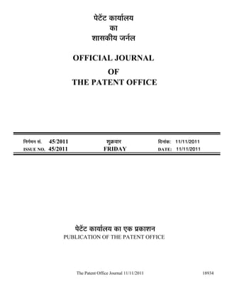 ¯Öê™ëü™ü úÖµÖÖÔ»ÖµÖ
                                              úÖ
                                    ¿ÖÖÃÖúßµÖ •Ö−ÖÔ»Ö

                            OFFICIAL JOURNAL
                                   OF
                            THE PATENT OFFICE




×−ÖÖÔ´Ö−Ö ÃÖÓ.   45/2011                   ¿ÖãÎú¾ÖÖ¸ü               ×¤ü−ÖÖÓú: 11/11/2011
ISSUE NO.         45/2011                 FRIDAY                      DATE: 11/11/2011




                            ¯Öê™ëü™ü úÖµÖÖÔ»ÖµÖ úÖ ‹ú ¯ÖÏúÖ¿Ö−Ö
                       PUBLICATION OF THE PATENT OFFICE




                            The Patent Office Journal 11/11/2011                              18934
 