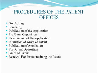 PROCEDURES OF THE PATENT OFFICES Numbering Screening Publication of the Application Pre Grant Opposition Examination of the Application Intimation of Grant of Patent Publication of Application Post Grant Opposition Grant of Patent Renewal Fee for maintaining the Patent 