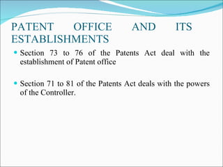 PATENT OFFICE AND ITS  ESTABLISHMENTS Section 73 to 76 of the Patents Act deal with the establishment of Patent office Section 71 to 81 of the Patents Act deals with the powers of the Controller. 