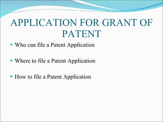 APPLICATION FOR GRANT OF PATENT Who can file a Patent Application Where to file a Patent Application How to file a Patent Application 