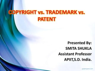 COPYRIGHT vs. TRADEMARK vs.
PATENT
Presented By:
SMITA SHUKLA
Assistant Professor
APIIT,S.D. India.
 