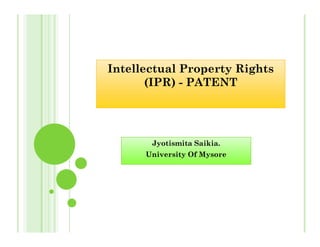 Intellectual Property Rights
(IPR) - PATENT
Jyotismita Saikia.
University Of Mysore
 