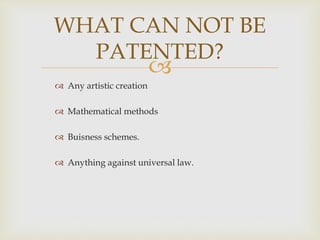 
 Any artistic creation
 Mathematical methods
 Buisness schemes.
 Anything against universal law.
WHAT CAN NOT BE
PATENTED?
 