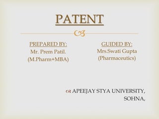 
PATENT
PREPARED BY:
Mr. Prem Patil.
(M.Pharm+MBA)
GUIDED BY:
Mrs.Swati Gupta
(Pharmaceutics)
 APEEJAY STYA UNIVERSITY,
SOHNA,
 