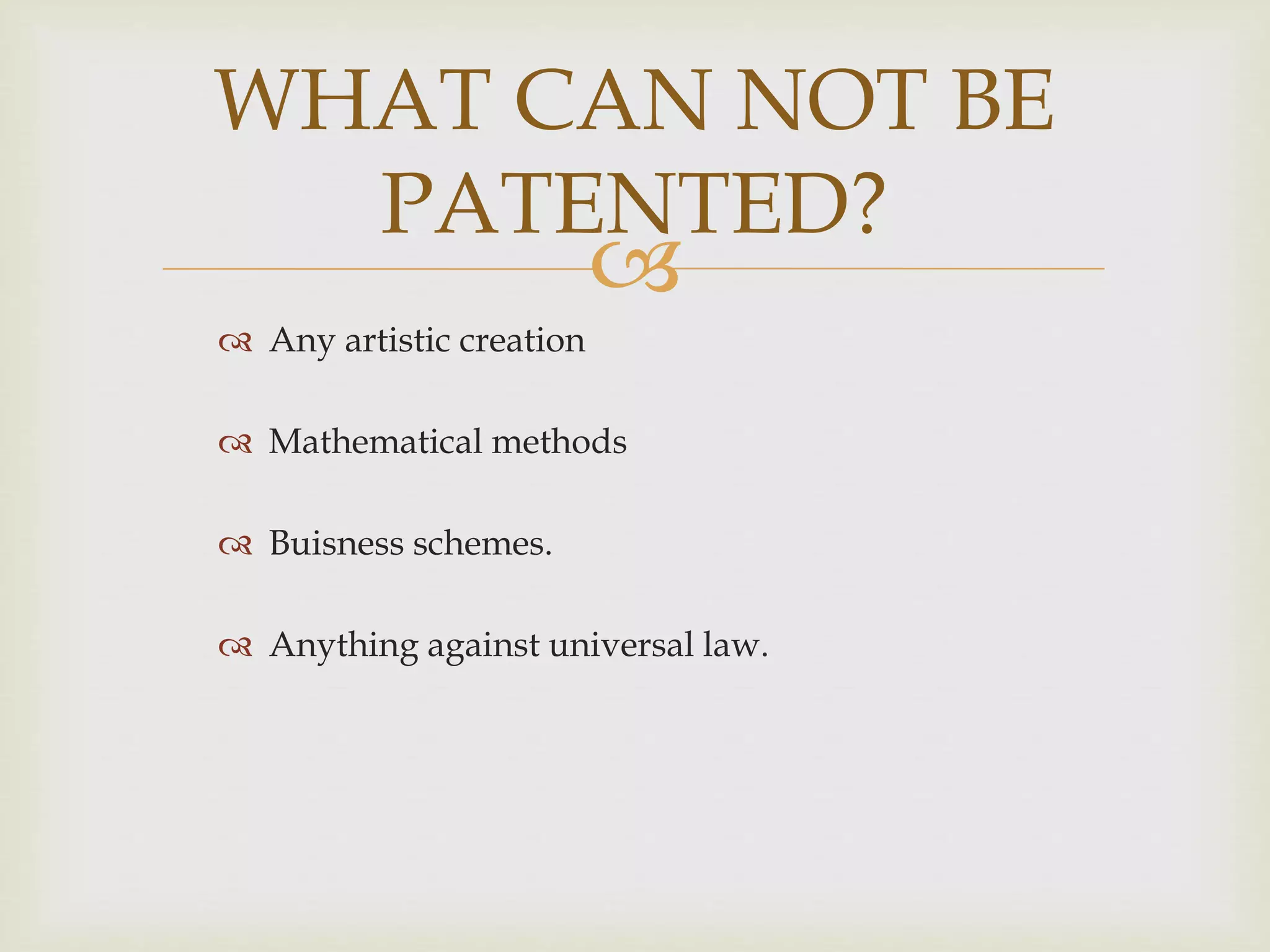 WHAT CAN NOT BE 
PATENTED? 
 
 Any artistic creation 
 Mathematical methods 
 Buisness schemes. 
 Anything against universal law. 
 