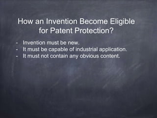 How an Invention Become Eligible
for Patent Protection?
- Invention must be new.
- It must be capable of industrial application.
- It must not contain any obvious content.
 