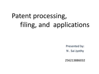 Patent processing, 
filing, and applications 
Presented by: 
N . Sai Jyothy 
256213886032 
 