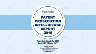 PATENT
PROSECUTION
INTELLIGENCE
REPORT
2019
Tuesday March 5, 2019
1pm EST (10am PST)
Patexia
Adam Novick
Director of Client Solutions
adam@patexia.com
914-406-6832
 