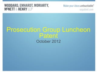 Prosecution Group Luncheon
           Patent
         October 2012
 