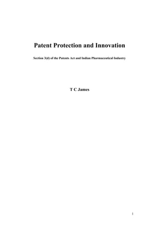 Patent Protection and Innovation
Section 3(d) of the Patents Act and Indian Pharmaceutical Industry




                          T C James




                                                                     1
 