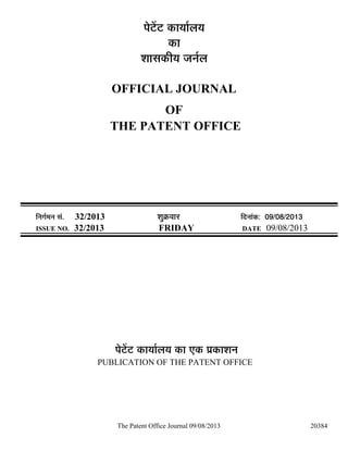 The Patent Office Journal 09/08/2013 20384
¯Öê™ëü™ü úÖµÖÖÔ»ÖµÖ
úÖ
¿ÖÖÃÖúßµÖ •Ö−ÖÔ»Ö
OFFICIAL JOURNAL
OF
THE PATENT OFFICE
×−ÖÖÔ´Ö−Ö ÃÖÓ. 32/2013 ¿ÖãÎú¾ÖÖ¸ü ×¤ü−ÖÖÓú: 09/08/2013
ISSUE NO. 32/2013 FRIDAY DATE 09/08/2013
¯Öê™ëü™ü úÖµÖÖÔ»ÖµÖ úÖ ‹ú ¯ÖÏúÖ¿Ö−Ö
PUBLICATION OF THE PATENT OFFICE
 