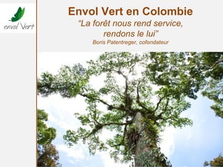 Envol Vert en Colombie
“La forêt nous rend service,
rendons le lui”
Boris Patentreger, cofondateur
 
