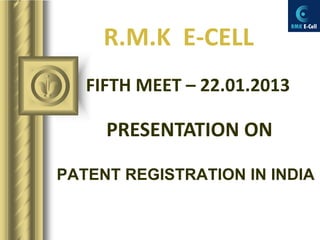 R.M.K E-CELL
   FIFTH MEET – 22.01.2013

     PRESENTATION ON

PATENT REGISTRATION IN INDIA
 