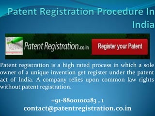 Patent registration is a high rated process in which a sole
owner of a unique invention get register under the patent
act of India. A company relies upon common law rights
without patent registration.

                   +91-8800100283 , 1
         contact@patentregistration.co.in
 