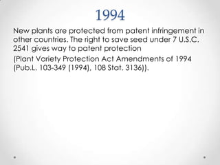 1994 New plants are protected from patent infringement in other countries. The right to save seed under 7 U.S.C. 2541 gives way to patent protection (Plant Variety Protection Act Amendments of 1994 (Pub.L. 103-349 (1994), 108 Stat. 3136)).