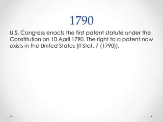 1790U.S. Congress enacts the first patent statute under the Constitution on 10 April 1790. The right to a patent now exists in the United States (II Stat. 7 (1790)).