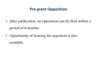 Pre-grant Opposition
• After publication, an opposition can be filed within a
period of 6 months
• Opportunity of hearing the opponent is also
available
 