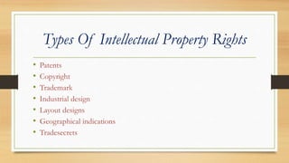Types Of Intellectual Property Rights
• Patents
• Copyright
• Trademark
• Industrial design
• Layout designs
• Geographical indications
• Tradesecrets
 