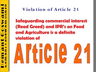 V io la tio n o f A rt ic le 2 1

Safeguarding commercial interest
(Read Greed) and IPR’s on Food
and Agriculture is a definite
violation of
 