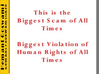 T h is is t h e
B ig g e s t S c a m o f A ll
           T im e s

B ig g e s t V io la t io n o f
Hu m a n R ig h t s o f A ll
           T im e s
 
