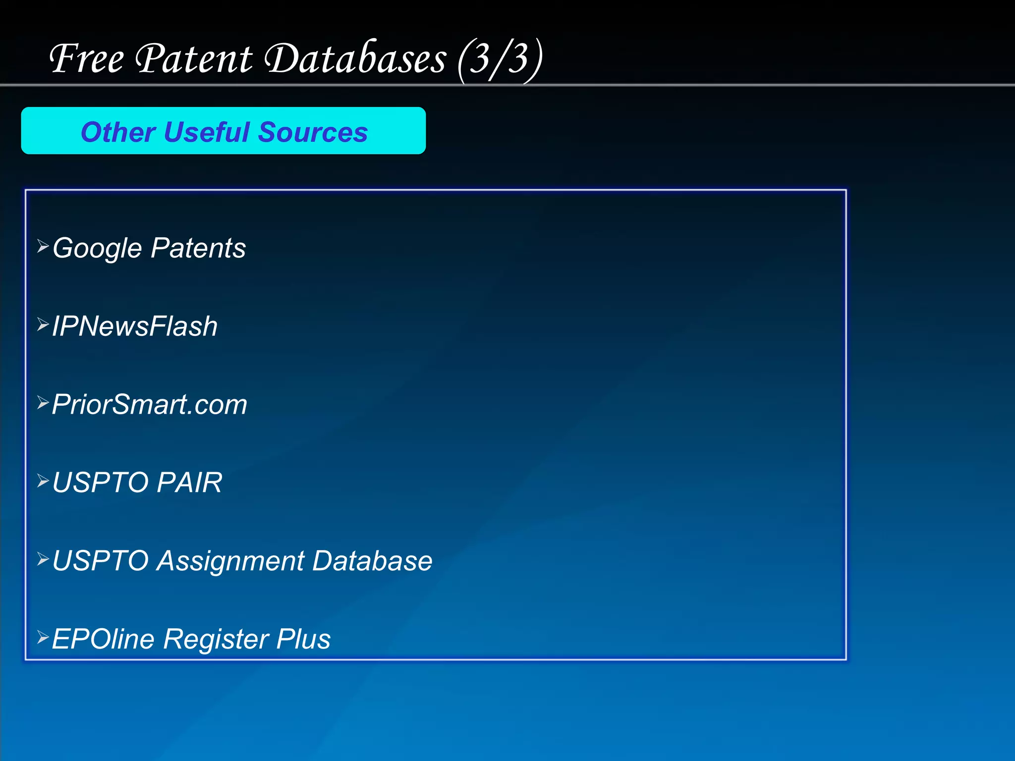 Free Patent Databases (3/3) Other Useful Sources Google Patents IPNewsFlash PriorSmart.com USPTO PAIR USPTO Assignment Database EPOline  Register Plus 