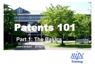 Patents 101
Part 1: The Basics
Jane Lambert 25 April 2020
 