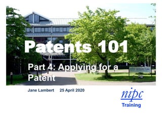 Patents 101
Part 4: Applying for a
Patent
Jane Lambert 25 April 2020
 