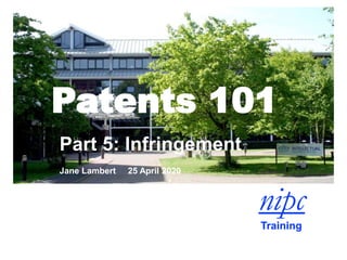 Patents 101
Part 5: Infringement
Jane Lambert 25 April 2020
 