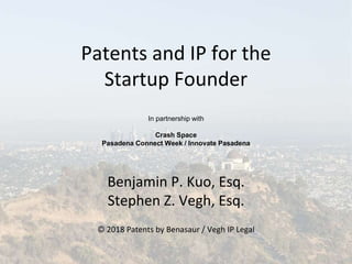 Patents and IP for the
Startup Founder
Benjamin P. Kuo, Esq.
Stephen Z. Vegh, Esq.
© 2018 Patents by Benasaur / Vegh IP Legal
In partnership with
Crash Space
Pasadena Connect Week / Innovate Pasadena
 