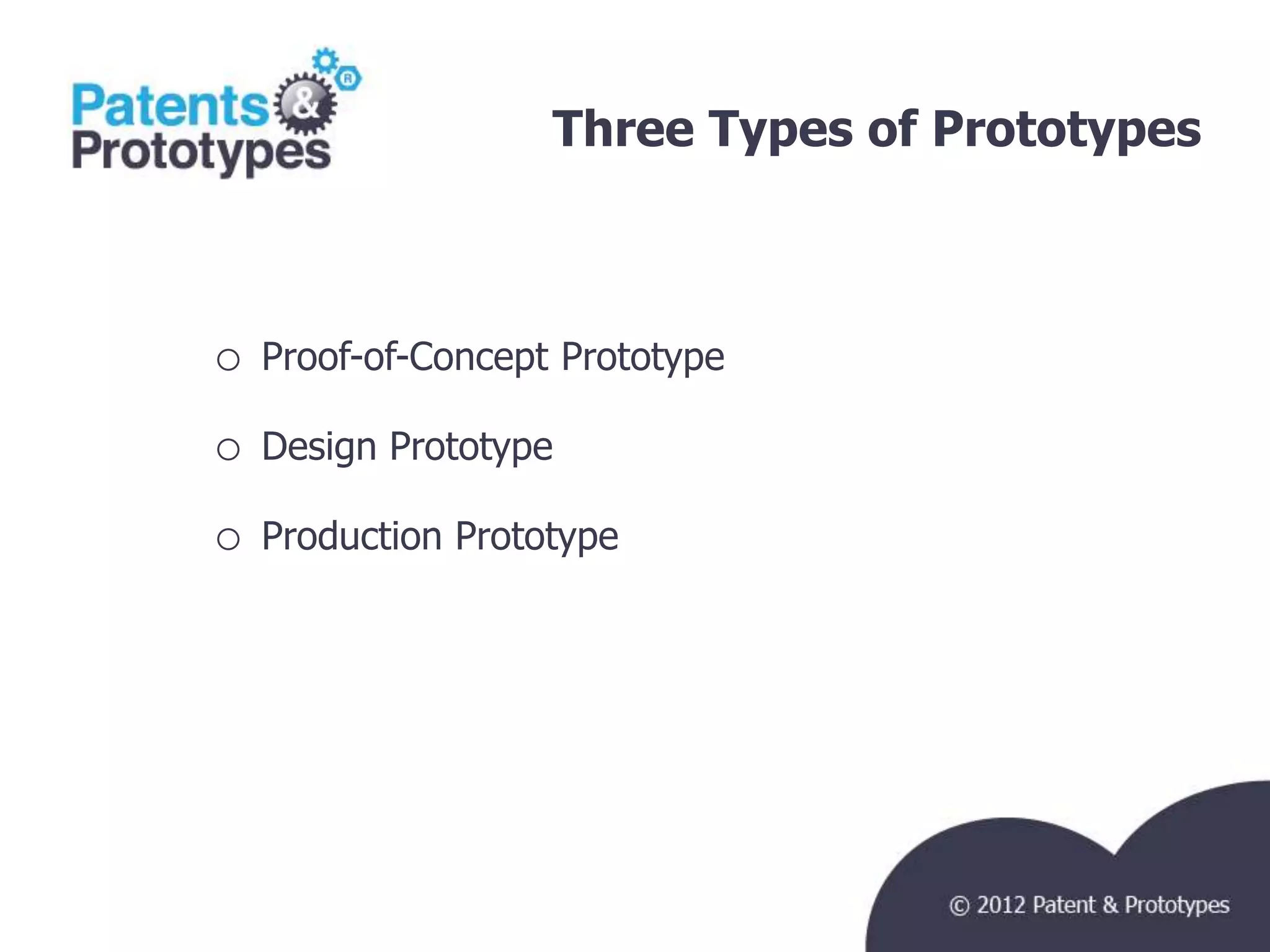 Three Types of Prototypes
                                         TM




o   Proof-of-Concept Prototype

o   Design Prototype

o   Production Prototype
 