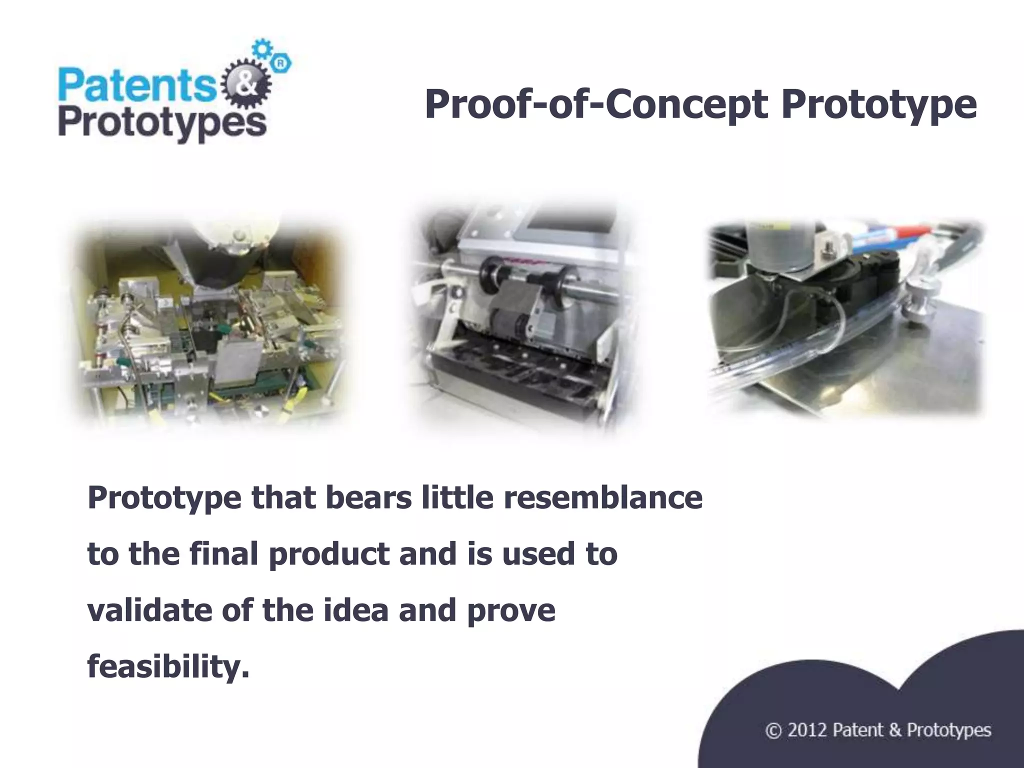 Proof-of-Concept Prototype
                                            TM




Prototype that bears little resemblance
to the final product and is used to
validate of the idea and prove
feasibility.
 