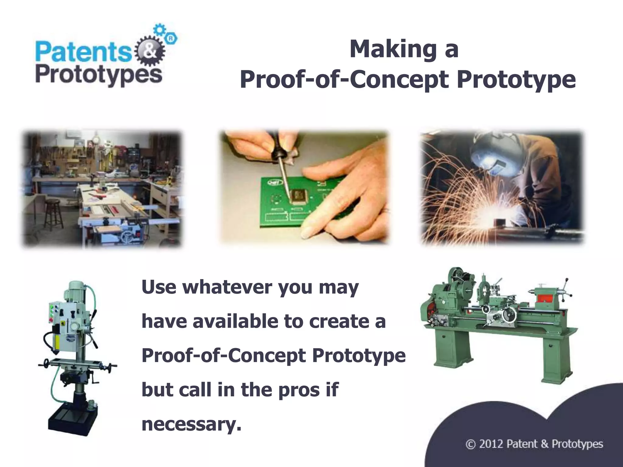 Making a
           Proof-of-Concept Prototype
                                   TM




Use whatever you may
have available to create a
Proof-of-Concept Prototype
but call in the pros if
necessary.
 