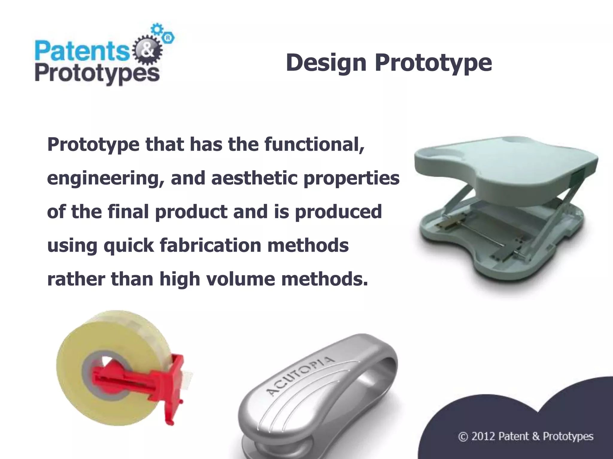 Design Prototype   TM




Prototype that has the functional,
engineering, and aesthetic properties
of the final product and is produced
using quick fabrication methods
rather than high volume methods.
 