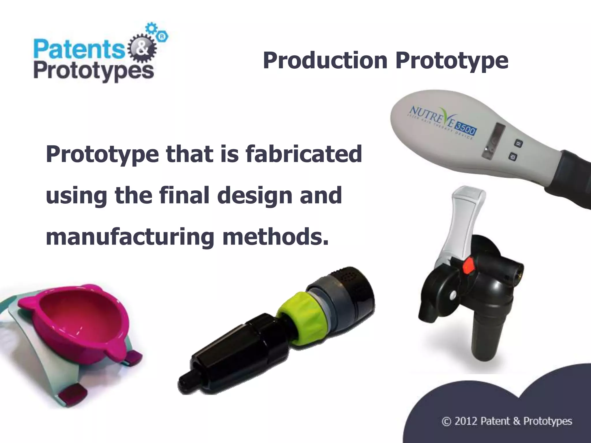 Production Prototype   TM




Prototype that is fabricated
using the final design and
manufacturing methods.
 