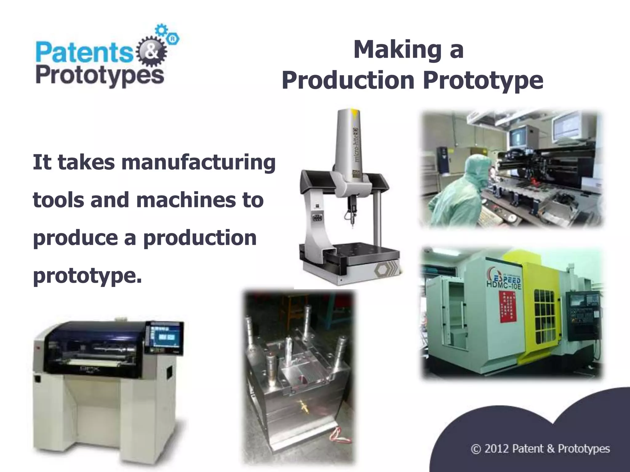 Making a
                         Production Prototype
                                                TM




It takes manufacturing
tools and machines to
produce a production
prototype.
 