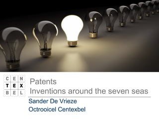 Patents
Inventions around the seven seas
Sander De Vrieze
Octrooicel Centexbel
 