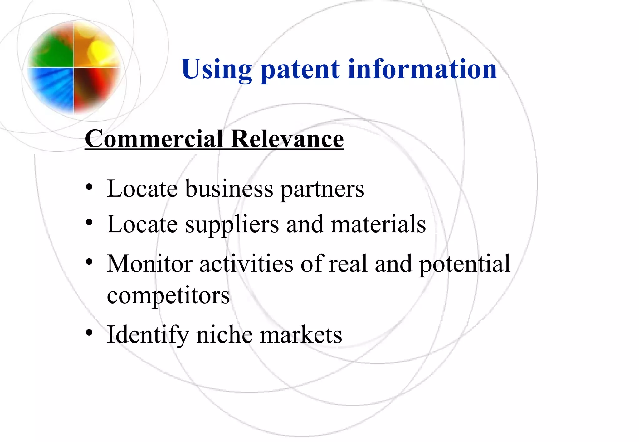 Using patent information
Commercial Relevance
• Locate business partners
• Locate suppliers and materials
• Monitor activities of real and potential
competitors
• Identify niche markets
 