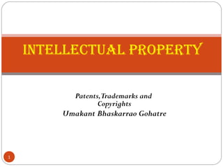 Patents,Trademarks and
Copyrights
Umakant Bhaskarrao Gohatre
1
Intellectual ProPerty
 