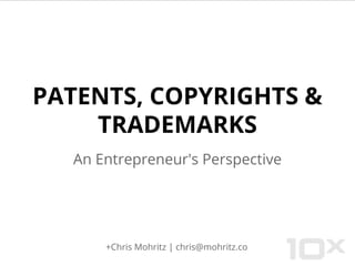 PATENTS, COPYRIGHTS &
TRADEMARKS
An Entrepreneur's Perspective
+Chris Mohritz | chris@mohritz.co
 