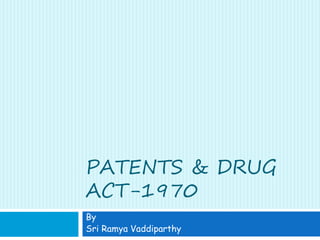 PATENTS & DRUG
ACT-1970
By
Sri Ramya Vaddiparthy
 