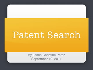 Patent Search
  By Jaime Christine Perez
    September 19, 2011
 