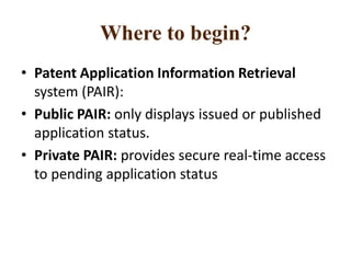 Where to begin?
• Patent Application Information Retrieval
system (PAIR):
• Public PAIR: only displays issued or published
application status.
• Private PAIR: provides secure real-time access
to pending application status
 